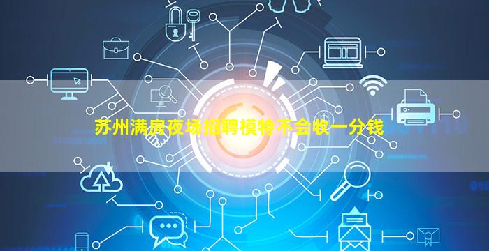 苏州满房夜场招聘模特不会收一分钱